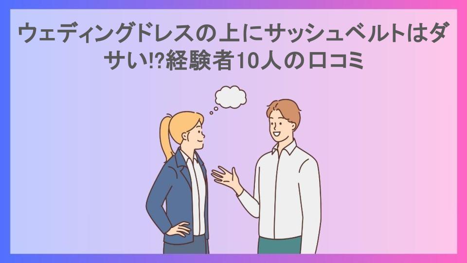 ウェディングドレスの上にサッシュベルトはダサい!?経験者10人の口コミ